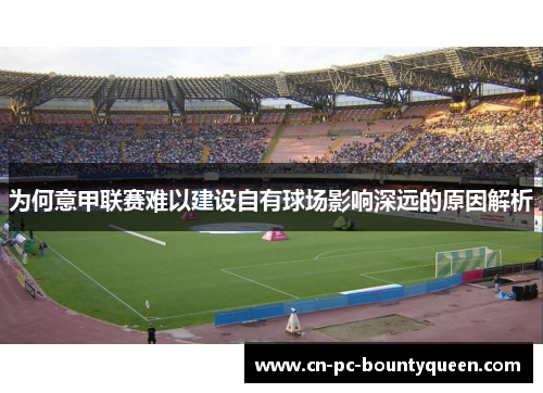 为何意甲联赛难以建设自有球场影响深远的原因解析