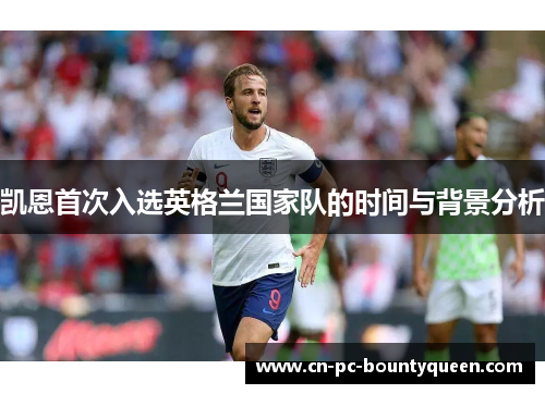 凯恩首次入选英格兰国家队的时间与背景分析