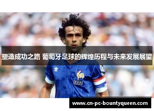 塑造成功之路 葡萄牙足球的辉煌历程与未来发展展望