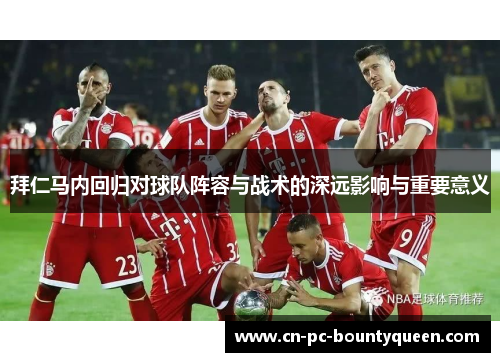 拜仁马内回归对球队阵容与战术的深远影响与重要意义
