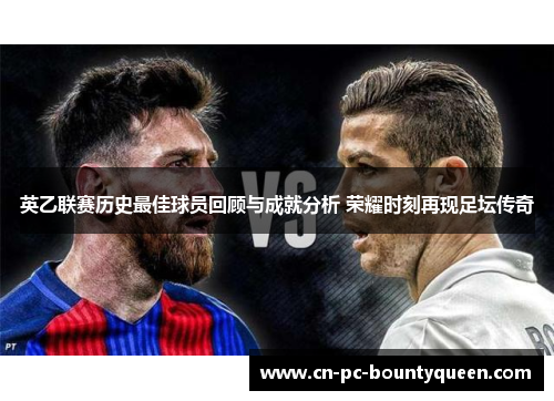 英乙联赛历史最佳球员回顾与成就分析 荣耀时刻再现足坛传奇 英乙联赛历史最佳球员回顾与成就分析 荣耀时刻再现足坛传奇