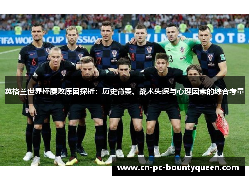英格兰世界杯屡败原因探析:历史背景、战术失误与心理因素的综合考量 英格兰世界杯屡败原因探析:历史背景、战术失误与心理因素的综合考量
