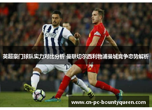 英超豪门球队实力对比分析 曼联切尔西利物浦曼城竞争态势解析 英超豪门球队实力对比分析 曼联切尔西利物浦曼城竞争态势解析