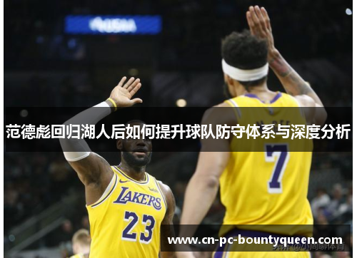 范德彪回归湖人后如何提升球队防守体系与深度分析 范德彪回归湖人后如何提升球队防守体系与深度分析