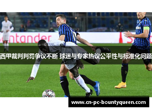 西甲裁判判罚争议不断 球迷与专家热议公平性与标准化问题 西甲裁判判罚争议不断 球迷与专家热议公平性与标准化问题