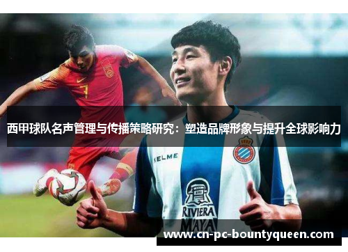 西甲球队名声管理与传播策略研究：塑造品牌形象与提升全球影响力