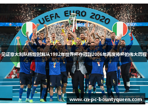 见证意大利队辉煌时刻从1982年世界杯夺冠到2006年再度捧杯的伟大历程