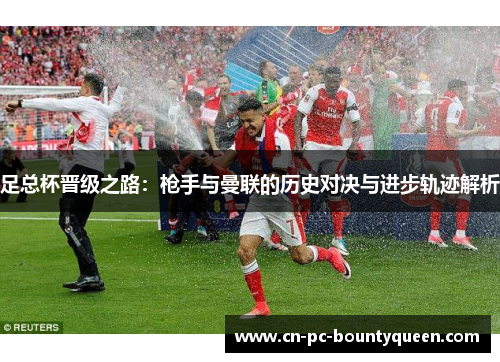 足总杯晋级之路：枪手与曼联的历史对决与进步轨迹解析