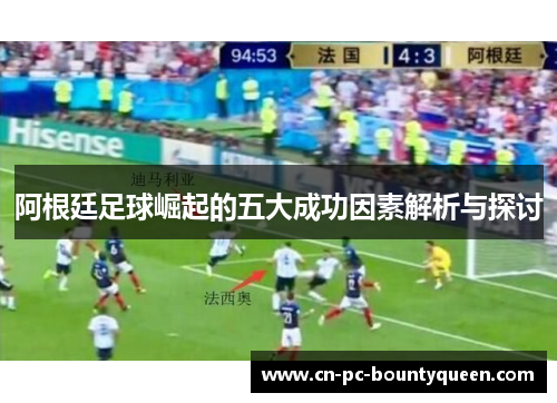 阿根廷足球崛起的五大成功因素解析与探讨