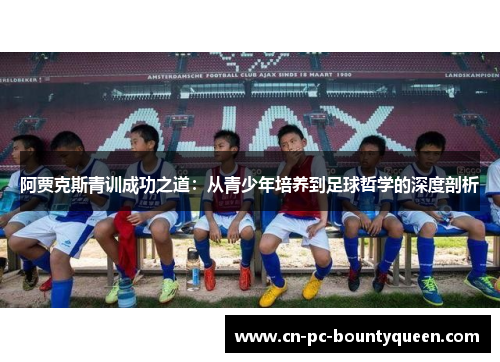 阿贾克斯青训成功之道：从青少年培养到足球哲学的深度剖析
