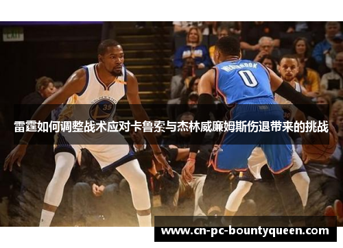 雷霆如何调整战术应对卡鲁索与杰林威廉姆斯伤退带来的挑战