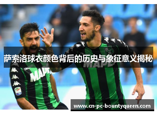 萨索洛球衣颜色背后的历史与象征意义揭秘 萨索洛球衣颜色背后的历史与象征意义揭秘