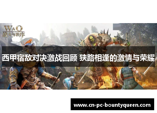 西甲宿敌对决激战回顾 狭路相逢的激情与荣耀 西甲宿敌对决激战回顾 狭路相逢的激情与荣耀