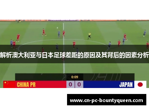 解析澳大利亚与日本足球差距的原因及其背后的因素分析 解析澳大利亚与日本足球差距的原因及其背后的因素分析