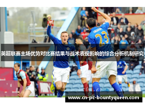 英超联赛主场优势对比赛结果与战术表现影响的综合分析机制研究 英超联赛主场优势对比赛结果与战术表现影响的综合分析机制研究