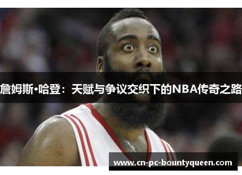 詹姆斯·哈登：天赋与争议交织下的NBA传奇之路