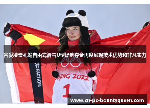 谷爱凌崇礼站自由式滑雪U型场地夺金再度展现技术优势和非凡实力 谷爱凌崇礼站自由式滑雪U型场地夺金再度展现技术优势和非凡实力