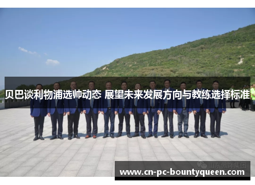 贝巴谈利物浦选帅动态 展望未来发展方向与教练选择标准 贝巴谈利物浦选帅动态 展望未来发展方向与教练选择标准