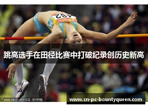 跳高选手在田径比赛中打破纪录创历史新高