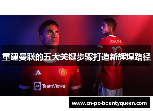 重建曼联的五大关键步骤打造新辉煌路径