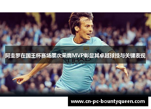 阿圭罗在国王杯赛场屡次荣膺MVP彰显其卓越球技与关键表现 阿圭罗在国王杯赛场屡次荣膺MVP彰显其卓越球技与关键表现