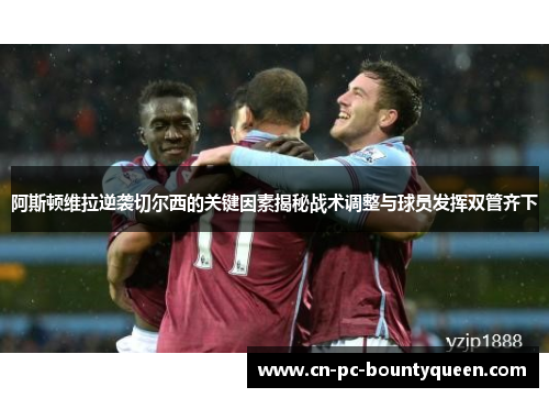阿斯顿维拉逆袭切尔西的关键因素揭秘战术调整与球员发挥双管齐下 阿斯顿维拉逆袭切尔西的关键因素揭秘战术调整与球员发挥双管齐下