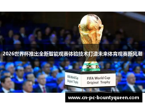 2026世界杯推出全新智能观赛体验技术打造未来体育观赛新风潮