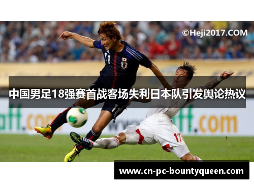 中国男足18强赛首战客场失利日本队引发舆论热议