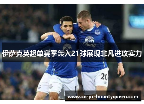 伊萨克英超单赛季轰入21球展现非凡进攻实力 伊萨克英超单赛季轰入21球展现非凡进攻实力