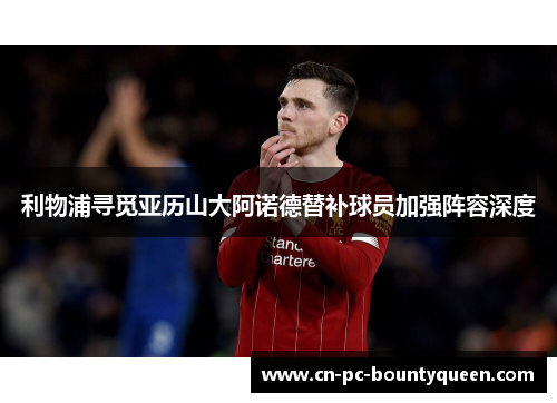 利物浦寻觅亚历山大阿诺德替补球员加强阵容深度 利物浦寻觅亚历山大阿诺德替补球员加强阵容深度