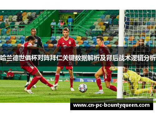 哈兰德世俱杯对阵拜仁关键数据解析及背后战术逻辑分析