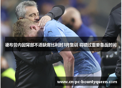 德布劳内因背部不适缺席比利时3月集训 将错过重要备战时间 德布劳内因背部不适缺席比利时3月集训 将错过重要备战时间
