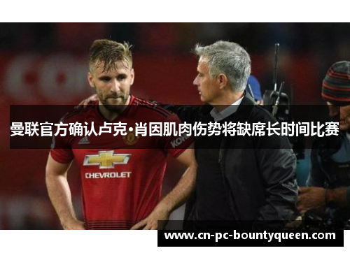 曼联官方确认卢克·肖因肌肉伤势将缺席长时间比赛 曼联官方确认卢克·肖因肌肉伤势将缺席长时间比赛
