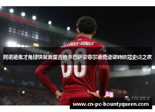 阿诺德鬼才角球快发奥里吉绝杀巴萨安菲尔德奇迹逆转欧冠史诗之夜