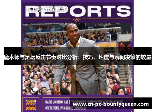 魔术师与足坛反击节奏对比分析：技巧、速度与瞬间决策的较量