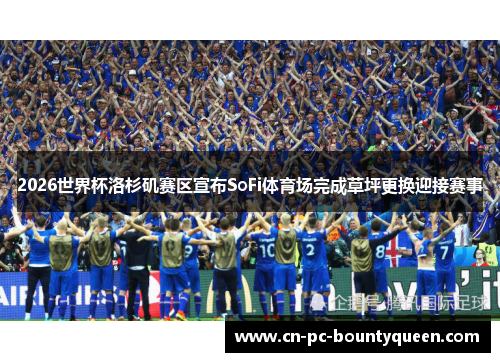 2026世界杯洛杉矶赛区宣布SoFi体育场完成草坪更换迎接赛事