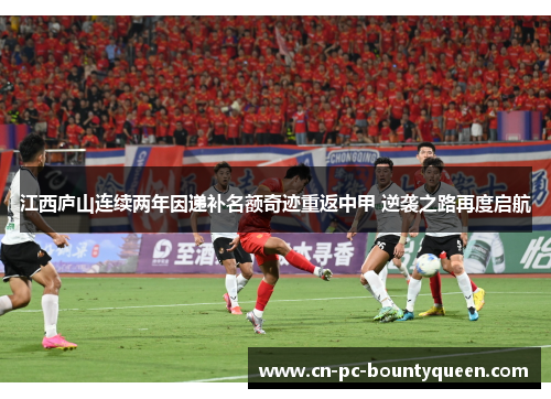江西庐山连续两年因递补名额奇迹重返中甲 逆袭之路再度启航 江西庐山连续两年因递补名额奇迹重返中甲 逆袭之路再度启航