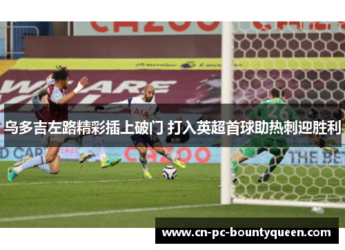 乌多吉左路精彩插上破门 打入英超首球助热刺迎胜利