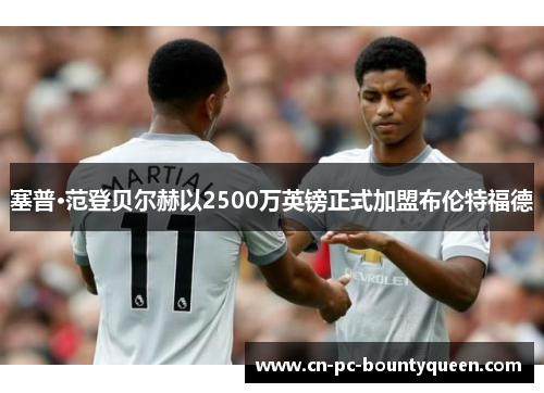 塞普·范登贝尔赫以2500万英镑正式加盟布伦特福德