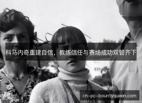 科马内奇重建自信，教练信任与赛场成功双管齐下