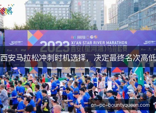 西安马拉松冲刺时机选择，决定最终名次高低