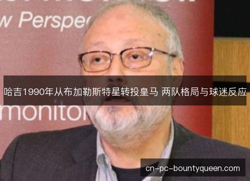 哈吉1990年从布加勒斯特星转投皇马 两队格局与球迷反应
